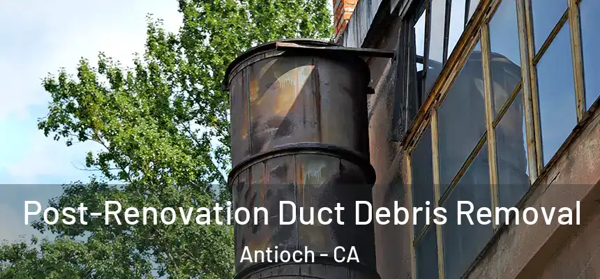  Post-Renovation Duct Debris Removal Antioch - CA